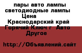 3 пары авто лампы.светодиодные лампы › Цена ­ 1 500 - Краснодарский край, Горячий Ключ г. Авто » Другое   